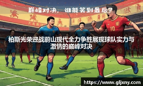 柏斯光荣迎战蔚山现代全力争胜展现球队实力与激情的巅峰对决
