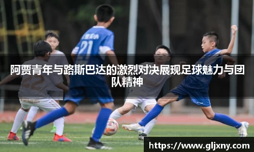 阿贾青年与路斯巴达的激烈对决展现足球魅力与团队精神
