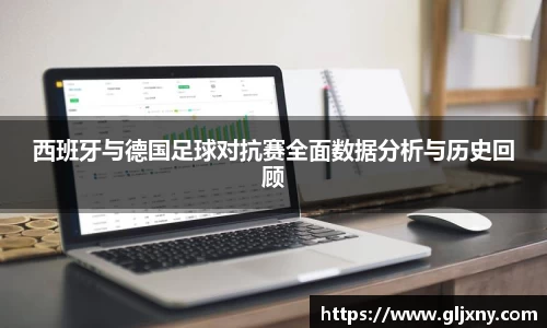 西班牙与德国足球对抗赛全面数据分析与历史回顾