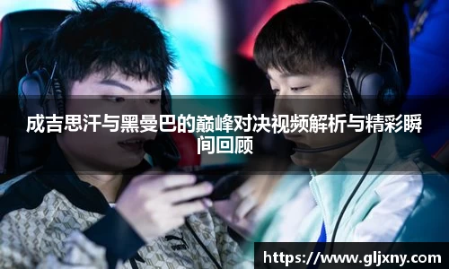 成吉思汗与黑曼巴的巅峰对决视频解析与精彩瞬间回顾