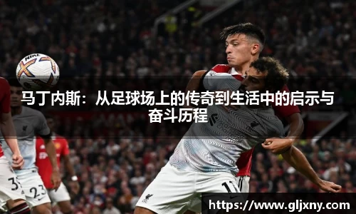 马丁内斯：从足球场上的传奇到生活中的启示与奋斗历程