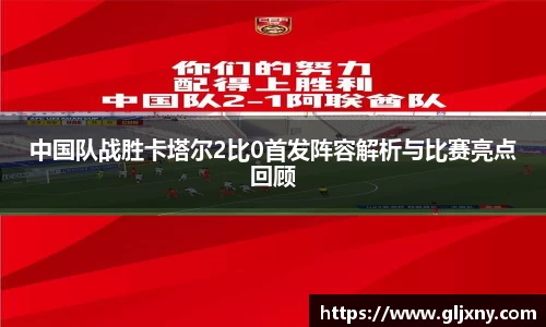 中国队战胜卡塔尔2比0首发阵容解析与比赛亮点回顾