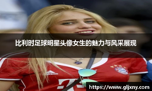 比利时足球明星头像女生的魅力与风采展现