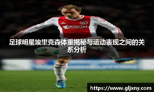 足球明星埃里克森体重揭秘与运动表现之间的关系分析